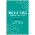 Understanding and Responding to Self-Harm: The One Stop Guide: Practical Advice for Anybody Affected by Self-Harm