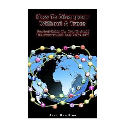 How To Disappear Without A Trace: Survival Guide On How To Avoid The Pursuer And Go Off The Grid: (Survival Guide, Survival Skills)