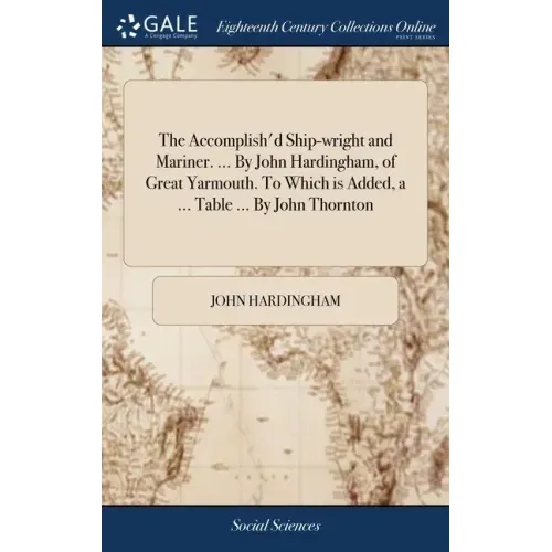 The Accomplish'd Ship-wright and Mariner. ... By John Hardingham, of Great Yarmouth. To Which is Added, a ... Table ... By John Thornton