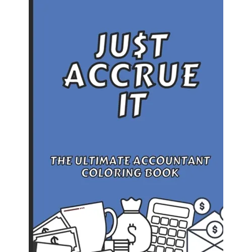 Just Accrue It - The Ultimate Accountant Coloring Book: Humorous CPA Gag Gifts