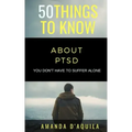 50 Things to Know About PTSD: You Don't Have to Suffer Alone