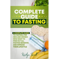 Complete Guide to Fasting: A complete guide to fasting, for men and women who want to find out all fasting benefits and improve their lifestyle.