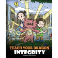 Teach Your Dragon Integrity: A Story About Integrity, Honesty, Honor and Positive Moral Behaviors