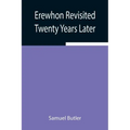 Erewhon Revisited Twenty Years Later, Both by the Original Discoverer of the Country and by His Son