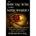 Tú Iniciación como Millonario: Palabras de un Illuminati Más Allá del Grado 33 de la Masonería