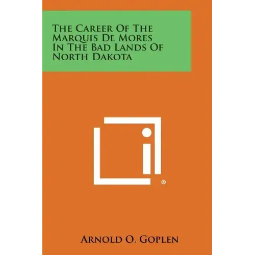 The Career of the Marquis de Mores in the Bad Lands of North Dakota