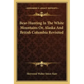 Bear-Hunting in the White Mountains Or, Alaska and British Columbia Revisited