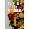 Nutrition for Beginners: What to Eat and Do to Live a Long and Happy Life