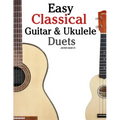 Easy Classical Guitar & Ukulele Duets: Featuring Music of Beethoven, Bach, Wagner, Handel and Other Composers. in Standard Notation and Tablature