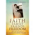 Faith, Family, Friends, Freedom: The Life and Legacy of Daisy Harris Wade