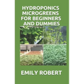 Hydroponics Microgreens for Beginners and Dummies: A Complete Practical Guide to Build Your Own Gardening System