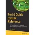 Perl 6 Quick Syntax Reference: A Pocket Guide to the Language, the Core Modules, and the Community