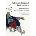Politics, Ethics and Performance: Hélène Cixous and the Théâtre Du Soleil