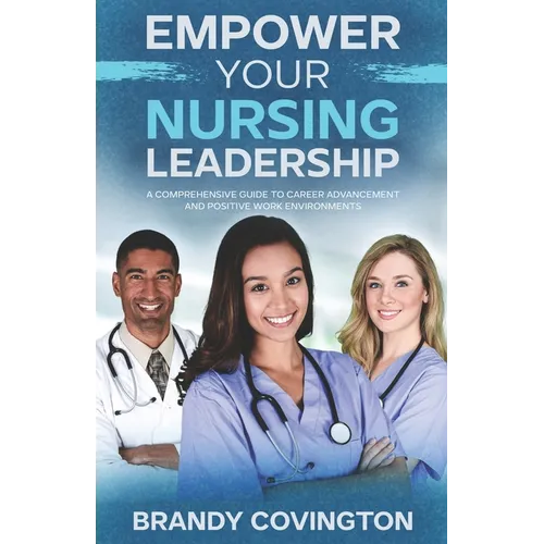 Empower Your Nursing Leadership: A Comprehensive Guide To Career Advancement And Positive Work Environments