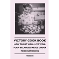 Victory Cook Book;How to Eat Well, Live Well, Plan Balanced Meals Under Food Rationing