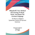 Ollendorff's New Method Of Learning To Read, Write, And Speak The German Language: To Which Is Added A Systematic Outline Of German Grammar