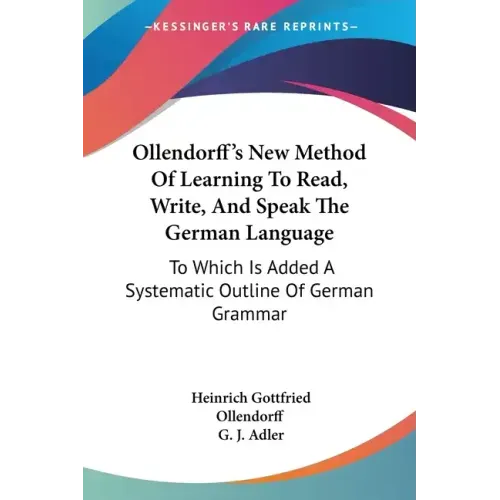 Ollendorff's New Method Of Learning To Read, Write, And Speak The German Language: To Which Is Added A Systematic Outline Of German Grammar