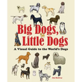 Big Dogs, Little Dogs: A Visual Guide to the World's Dogs