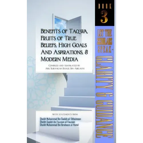 Benefits of Taqwa, Fruits of True Beliefs, High Goals and Aspirations, and Modern Media: Let the Scholars Speak- Clarity and Guidance (Book 3)