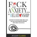 F*ck Your Anxiety... in Relationship: Discover How To Get Over Negative Thinking, Phobias, Jealousy, Build a Long-Lasting Relationship with your Partn