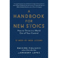 A Handbook for New Stoics: How to Thrive in a World Out of Your Control - 52 Week-By-Week Lessons