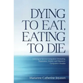 Dying to Eat, Eating to Die: Learning to Survive Compulsive Overeating, Depression, Anxiety and Obsessive-Compulsive Disorder