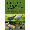 Guinea Fowl Mastery: A Comprehensive Guide to Profitable Production of Guinea Fowl