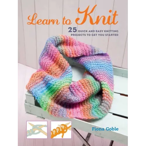 Learn to Knit: 25 Quick and Easy Knitting Projects to Get You Started