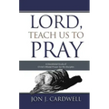Lord, Teach Us to Pray: a devotional study of Christ's model prayer for His disciples