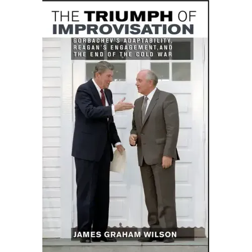 The Triumph of Improvisation: Gorbachev's Adaptability, Reagan's Engagement, and the End of the Cold War