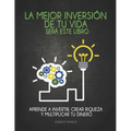 La mejor inversión de tu vida será este libro: Aprende a invertir, crear riqueza y multiplicar tu dinero