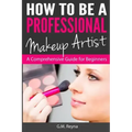 How to be a Professional Makeup Artist: A Comprehensive Guide for Beginners