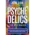 Psychedelics for Beginners: Treat PTSD, Drug Addiction, Depression, and Expand Your Mind - Using Ayahuasca, Magic Mushrooms, DMT, MDMA, LSD, and more