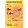 My Beautiful Life: How I Conquered Cancer Naturally