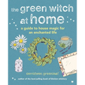The Green Witch at Home: A Guide to House Magic for an Enchanted Life