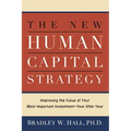 The New Human Capital Strategy: Improving the Value of Your Most Important Investment--Year After Year