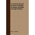 A Practical Manual of House-Painting, Graining, Marbling and Sign Writing
