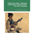 Robert de Visée: Baroque Lute Suites Volume Three for Low G Ukulele