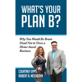 What's Your Plan B?: Why You Would Be Brain Dead Not to Own a Home-Based Business