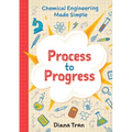 Chemical Engineering Made Simple: Process to Progress