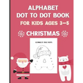 Alphabet Dot To Dot Book For Kids Ages 3-5: Christmas: A Fun Educational Puzzle Activity Book for Toddlers, Preschoolers, Children With Bonus Coloring
