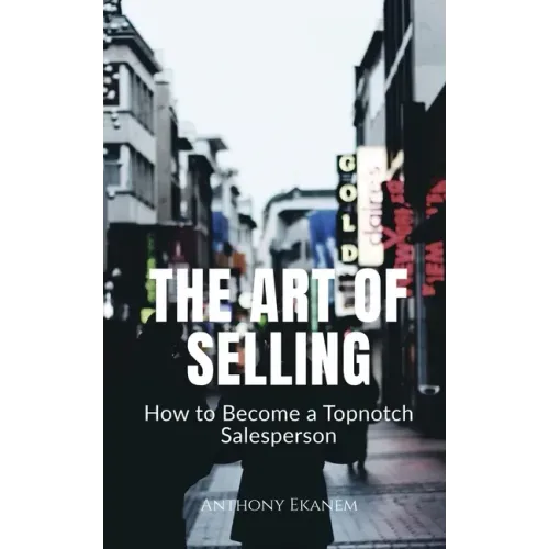 The Art of Selling: How to Become a Topnotch Salesperson