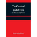 The chemical pocket-book; or Memoranda chemica: arranged in a compendium of chemistry: with tables of attractions, &c. Calculated as well for the occa