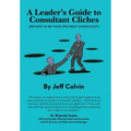 A Leader's Guide to Consultant Cliches: (Or How to Be Your Own Best Consultant)