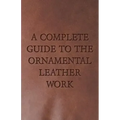 A Complete Guide to the Ornamental Leather Work