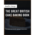 The Great British Cake Baking book: Discover a New World of Decadence from the Celebrated Traditions of British Baking..