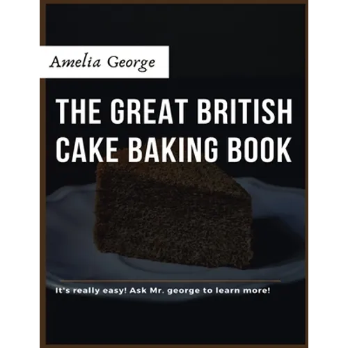The Great British Cake Baking book: Discover a New World of Decadence from the Celebrated Traditions of British Baking..