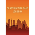 Construction Daily Logbook: Amazing Gift Idea for Foremen, Construction Site Managers Construction Site Daily Tracker to Record Workforce, Tasks, Sche