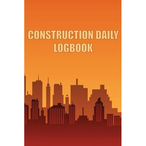 Construction Daily Logbook: Amazing Gift Idea for Foremen, Construction Site Managers Construction Site Daily Tracker to Record Workforce, Tasks, Sche