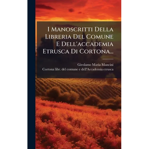 I Manoscritti Della Libreria Del Comune E Dell'accademia Etrusca Di Cortona...